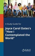 Study Guide for Joyce Carol Oates's How I Contemplated the World