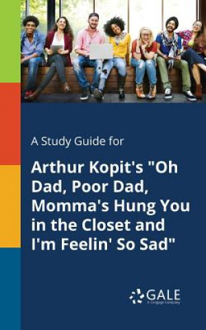 Study Guide for Arthur Kopit's Oh Dad, Poor Dad, Momma's Hung You in the Closet and I'm Feelin' So Sad