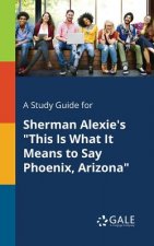 Study Guide for Sherman Alexie's This Is What It Means to Say Phoenix, Arizona