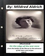 On the Edge of the War Zone (1917) by Mildred Aldrich (Illustrated): from the battle of the Marne to the entrance of the Stars and stripes