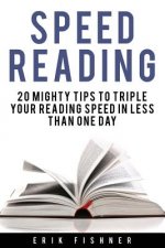 Speed Reading: 20 Mighty Tips to Triple Your Reading Speed in Less Than One Day