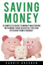 Saving Money: A Complete Guide to Money Mastering With More Than 30 Useful Tips for Efficient Family Budget