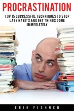 Procrastination: Top 15 Successful Techniques to Stop Lazy Habits and Get Things Done Immediately