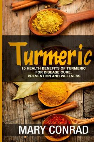 Turmeric: 15 Health Benefits of Turmeric for Disease Cure, Prevention and Wellness