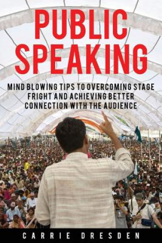 Public Speaking: Mind Blowing Tips to Overcoming Stage Fright and Achieving Better Connection With the Audience