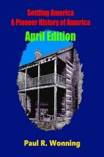 Settling America ? A Pioneer History of America - April Edition: American Pioneer Settlers and the Frontier - April Edition
