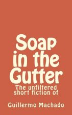 Soap in the Gutter: The unfiltered short fiction of