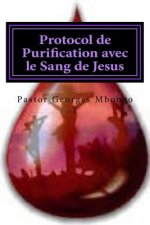 Protocol de Purification avec le Sang de Jesus: Sans ce protocol personne ne demeurer dans la gloire de Dieu