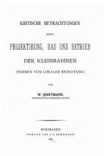 Kritische Betrachtungen ueber Projektirung, Bau und Betrieb der Kleinbahnen