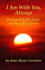 I Am With You, Always: Personal Reflections on the Life of Jesus