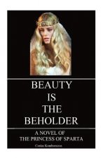 Beauty is the Beholder: A Novel of the Princess of Sparta