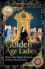 Golden Age Ladies: Women Who Shaped the Courts of Francis I and Henry VIII