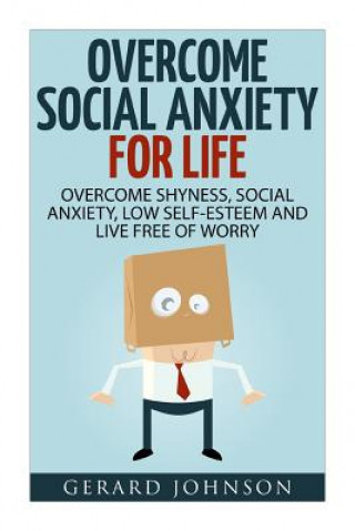 Social Anxiety: Overcome Social Anxiety For Life: Overcome Low Self-Esteem, Social Anxiety, Shyness and Live Free of Worry (Social Anx