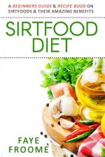 Sirtfood Diet: A Beginners Guide & Recipe Book on Sirtfoods & Their Amazing Benefits