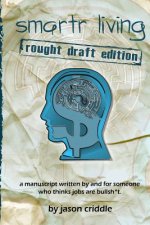 smartr living: rough draft edition: a manuscript written by and for someone who thinks jobs are bullsh*t.
