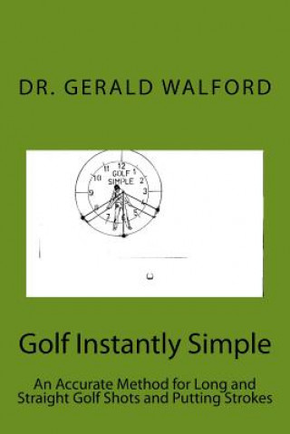 Golf Instantly Simple: An Accurate Method for Long and Straight Golf Shots and Putting Strokes