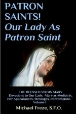 PATRON SAINTS! Our Lady As Patron Saint: THE BLESSED VIRGIN MARY Volume 1