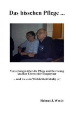 Das bisschen Pflege ...: Vorstellungen über die Pflege und Betreuung kranker Eltern oder Ehepartner ... und wie es in Wirklichkeit häufig ist!
