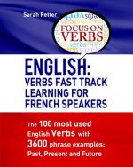 English: Verbs Fast Track Learning For French Speakers: The 100 most used English verbs with 3600 phrase examples: Past, Presen