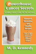 Powerhouse Cancer Secrets: Avoiding Cancer, Colds, the Flu, and More: Research, Remedies, and Healthy Recipes