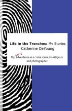 Life In The Trenches: My Stories: My [mis]adventures as a crime scene investigator and photographer