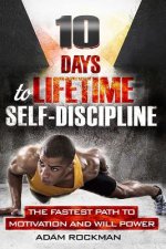 10 Days To Lifetime Self-Discipline: The Fastest Path To Motivation And Willpower