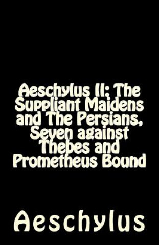 Aeschylus II: The Suppliant Maidens and The Persians, Seven against Thebes and Prometheus Bound