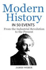 History: Modern History in 50 Events: From the Industrial Revolution to the Present (World History, History Books, People Histo