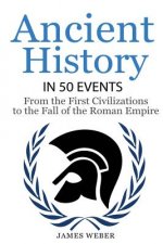 History: Ancient History in 50 Events: From Ancient Civilizations to the Fall of the Roman Empire (History Books, History of th