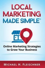 Local Marketing Made Simple: Online Marketing Strategies to Grow Your Business