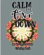 Calm the C*nt Down: An Irreverent Adult Coloring Book