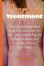 Psoriasis Treatment: The Fast and Easy Ways to Be Psoriasis Free for Life... with Special Tips for Guttate Psoriasis and Psoriatic Arthriti