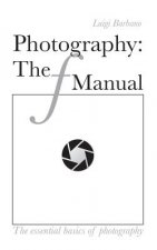 Photography: The f Manual: The essential basics of photography