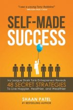 Self-Made Success: Ivy League Shark Tank Entrepreneur Reveals 48 Secret Strategies To Live Happier, Healthier, And Wealthier