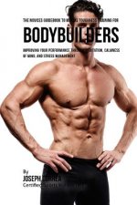 The Novices Guidebook To Mental Toughness Training For Bodybuilders: Improving Your Performance Through Meditation, Calmness Of Mind, And Stress Manag