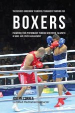 The Novices Guidebook To Mental Toughness Training For Boxers: Enhancing Your Performance Through Meditation, Calmness Of Mind, And Stress Management
