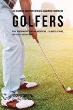 The Beginners Guidebook To Mental Toughness Training For Golfers: Peak Performance Through Meditation, Calmness Of Mind, And Stress Management