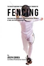 The Novices Guidebook To Mental Toughness Training For Fencers: Improving Your Performance Through Meditation, Calmness Of Mind, And Stress Management