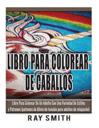 Libro Para Colorear De Caballos: Libro Para Colorear De Un Adulto Con Una Variedad De Estilos y Patrones (patrones de Alivio de tensión para adultos d