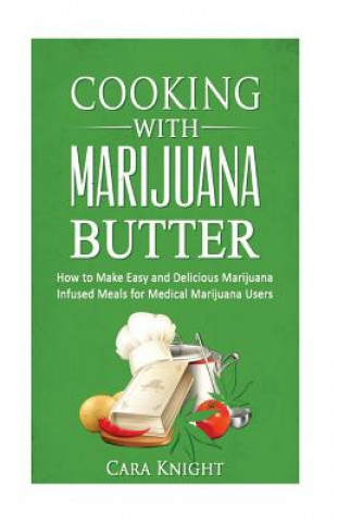 Cooking with Marijuana Butter: How to Make Easy Delicious Marijuana Infused Meals for Medical Marijuana Users