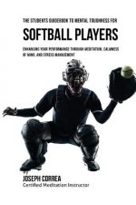 The Students Guidebook To Mental Toughness For Softball Players: Enhancing Your Performance Through Meditation, Calmness Of Mind, And Stress Managemen