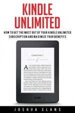 Kindle Unlimited: 7 Tips to Maximizing Kindle Unlimited Subscription Account Benefits and Getting the Most from Your Kindle Unlimited Bo