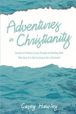 Adventures in Christianity: Lessons in Fearless Living through an Unfailing God! Who says it is not exciting to be a Christian?