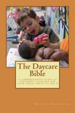 The Daycare Bible: A Comprehensive Guide to Choosing a Daycare For Your Child, Birth to Age 3