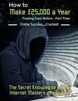 How to Make ?25,000 a Year Trading Cars Online - Part Time: The Secret Knowledge of the Internet Masters - Revealed