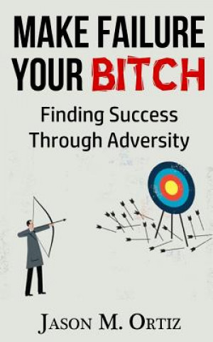 Make Failure Your Bitch: Finding Success Through Adversity