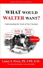 WHAT Would Walter WANT: Understanding the needs of your customer