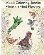 Adult Coloring Books Animals And Flowers: An Adult Coloring Book with over 140 Coloring Pages with Beautiful Flowers & Animals: Stress Relief Coloring