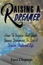 Raising A Dreamer: How To Inspire And Guide Young Dreamers To Live A Dream-Centered Life