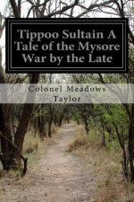 Tippoo Sultain A Tale of the Mysore War by the Late